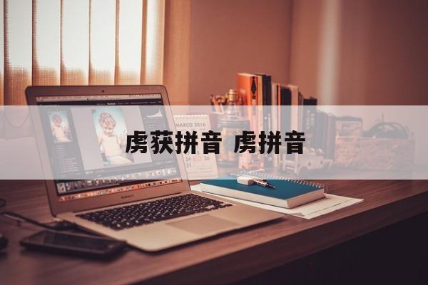 虏获拼音 虏拼音-第1张图片-
