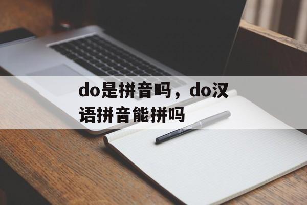 do是拼音吗，do汉语拼音能拼吗-第1张图片-