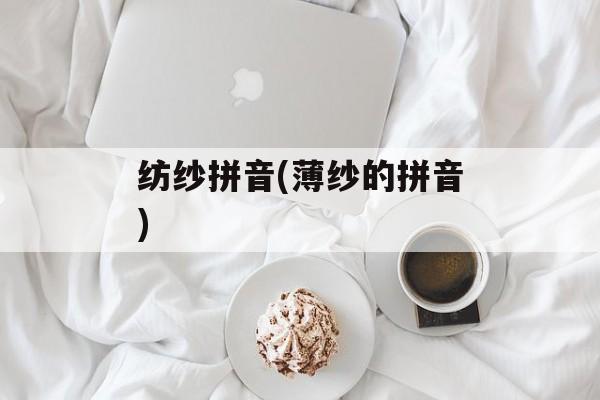 纺纱拼音(薄纱的拼音)-第1张图片-