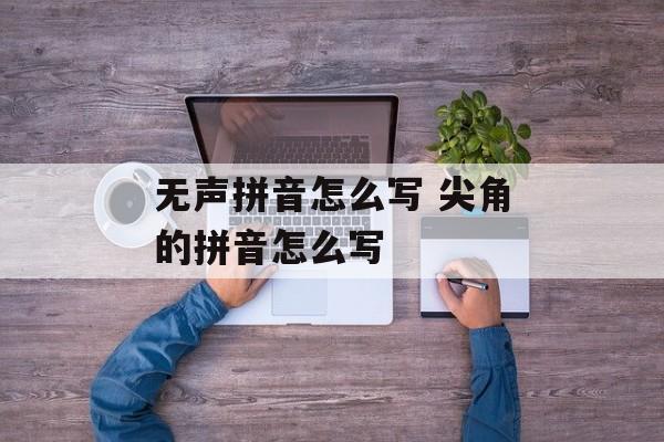 无声拼音怎么写 尖角的拼音怎么写-第1张图片-