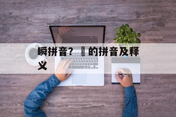 瞬拼音？瞚的拼音及释义-第1张图片-