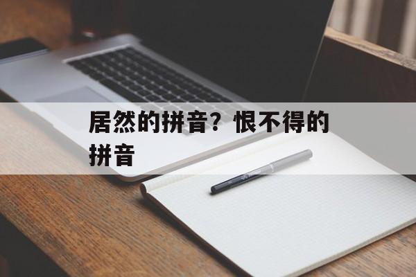 居然的拼音？恨不得的拼音-第1张图片-