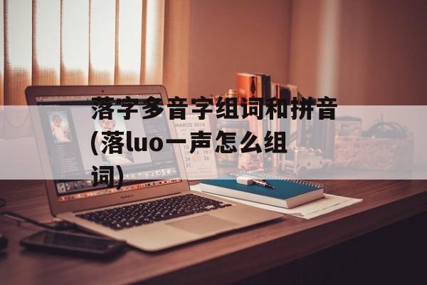 落字多音字组词和拼音(落luo一声怎么组词)-第1张图片-