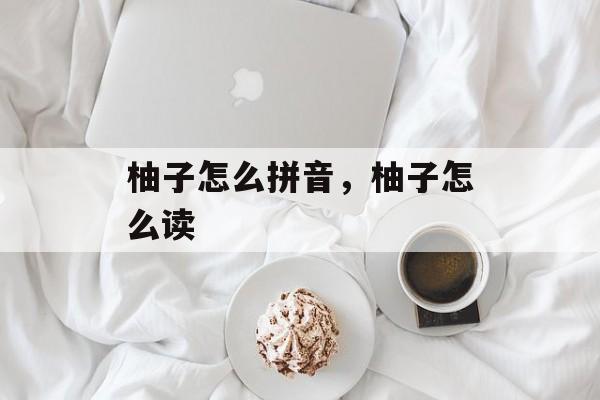 柚子怎么拼音，柚子怎么读-第1张图片-