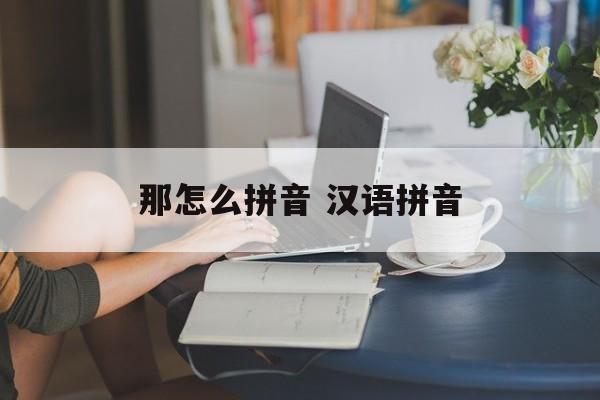 那怎么拼音 汉语拼音-第1张图片-