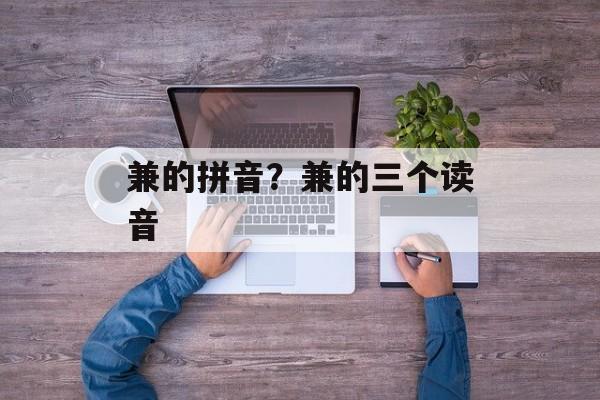 兼的拼音？兼的三个读音-第1张图片-
