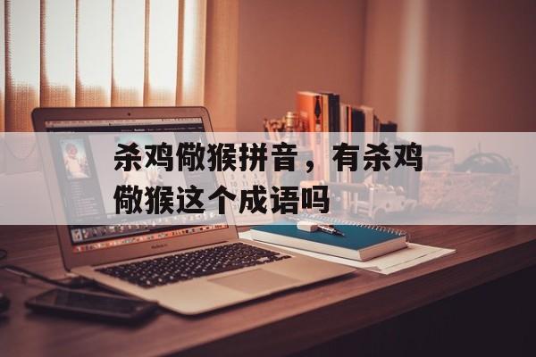 杀鸡儆猴拼音，有杀鸡儆猴这个成语吗-第1张图片-