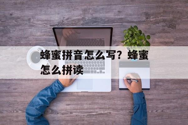 蜂蜜拼音怎么写？蜂蜜怎么拼读-第1张图片-