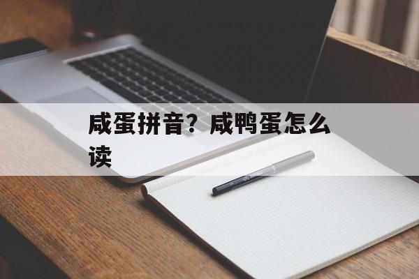 咸蛋拼音？咸鸭蛋怎么读-第1张图片-
