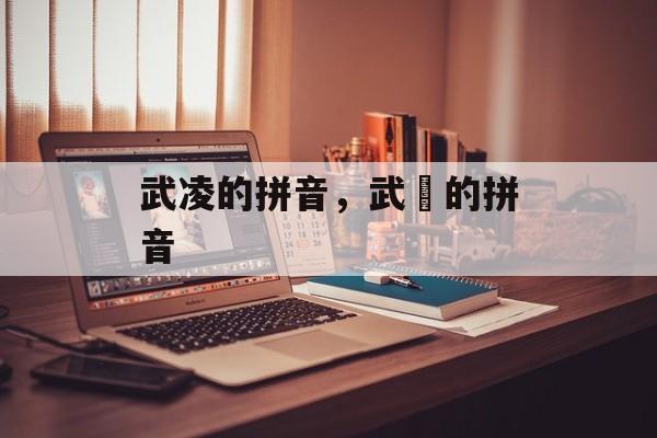 武凌的拼音，武曌的拼音-第1张图片-