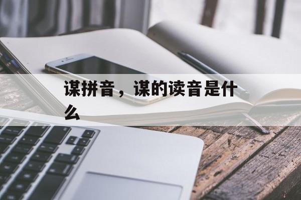 谋拼音，谋的读音是什么-第1张图片-