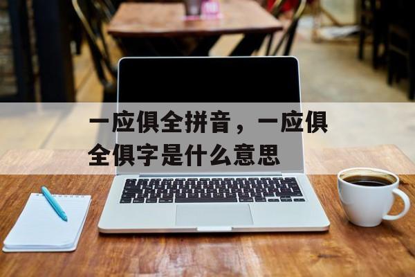 一应俱全拼音，一应俱全俱字是什么意思-第1张图片-