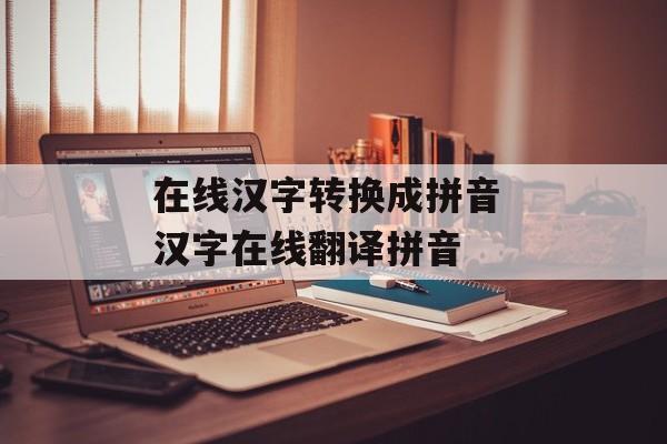 在线汉字转换成拼音 汉字在线翻译拼音-第1张图片-