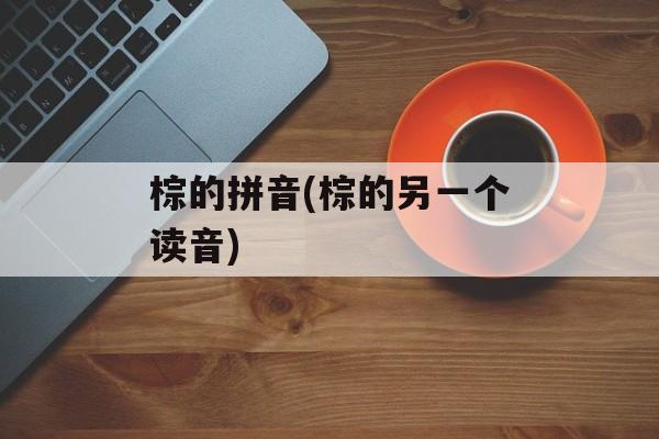 棕的拼音(棕的另一个读音)-第1张图片-