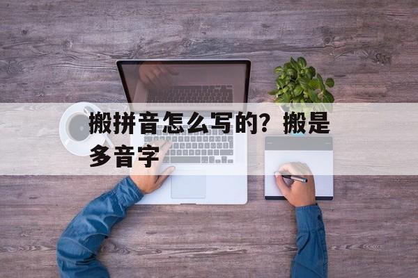 搬拼音怎么写的？搬是多音字-第1张图片-