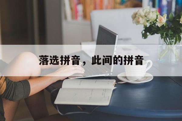 落选拼音，此间的拼音-第1张图片-