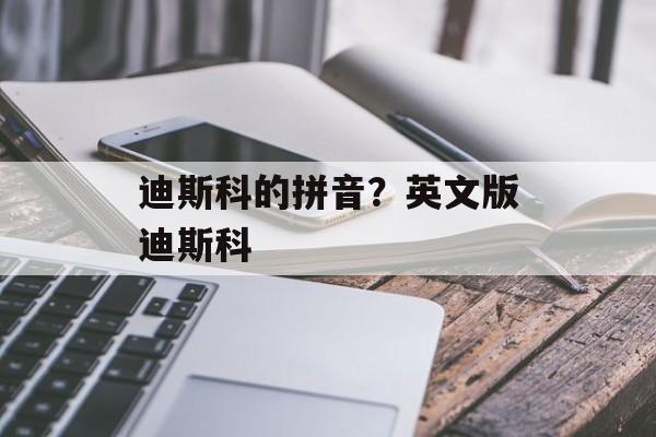 迪斯科的拼音？英文版迪斯科-第1张图片-