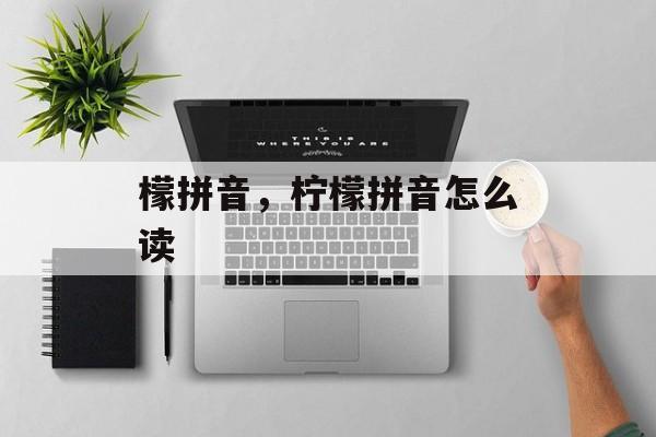 檬拼音，柠檬拼音怎么读-第1张图片-