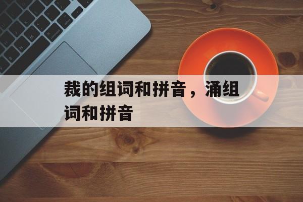 裁的组词和拼音，涌组词和拼音-第1张图片-