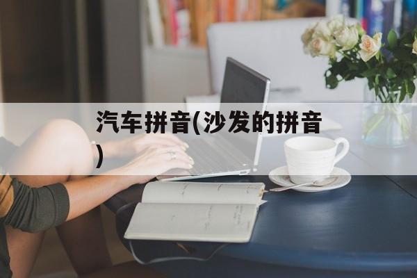 汽车拼音(沙发的拼音)-第1张图片-
