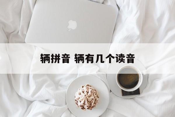 辆拼音 辆有几个读音-第1张图片-