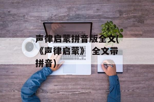 声律启蒙拼音版全文(《声律启蒙》 全文带拼音)-第1张图片-