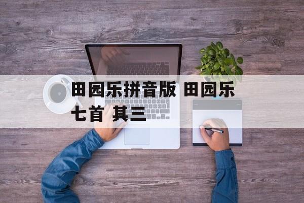 田园乐拼音版 田园乐七首 其三-第1张图片-