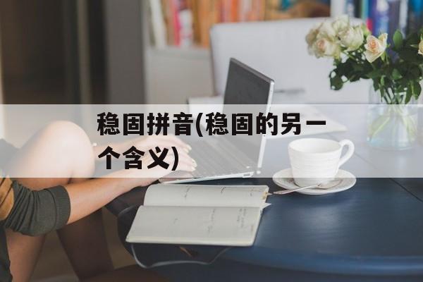 稳固拼音(稳固的另一个含义)-第1张图片-