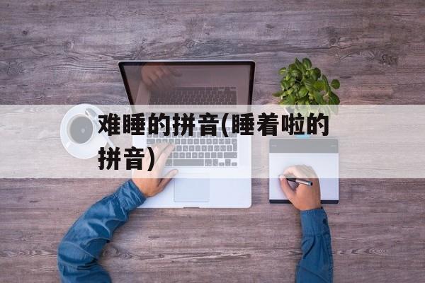 难睡的拼音(睡着啦的拼音)-第1张图片-