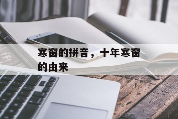 寒窗的拼音，十年寒窗的由来-第1张图片-