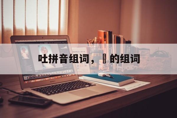 吐拼音组词，旪的组词-第1张图片-