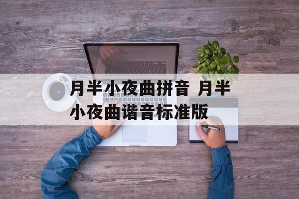 月半小夜曲拼音 月半小夜曲谐音标准版-第1张图片-
