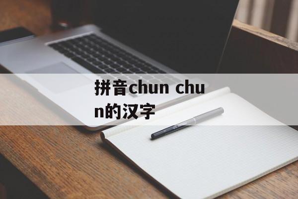 拼音chun chun的汉字-第1张图片-