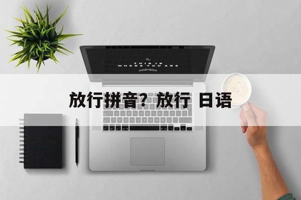 放行拼音？放行 日语-第1张图片-
