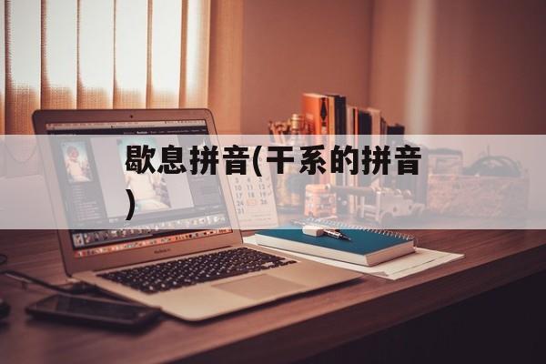 歇息拼音(干系的拼音)-第1张图片-