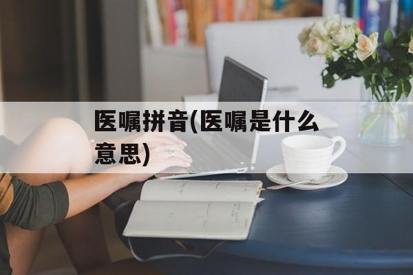 医嘱拼音(医嘱是什么意思)-第1张图片-