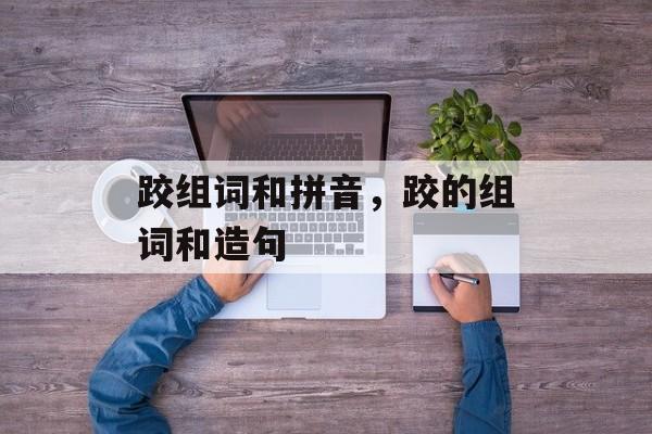 跤组词和拼音，跤的组词和造句-第1张图片-