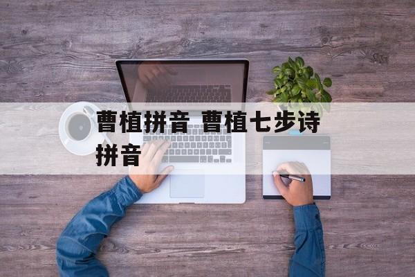 曹植拼音 曹植七步诗拼音-第1张图片-