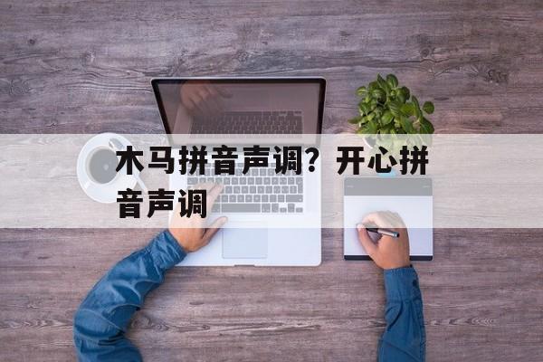 木马拼音声调？开心拼音声调-第1张图片-