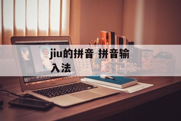 jiu的拼音 拼音输入法-第1张图片-
