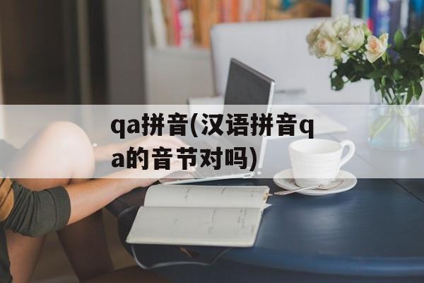 qa拼音(汉语拼音qa的音节对吗)-第1张图片-
