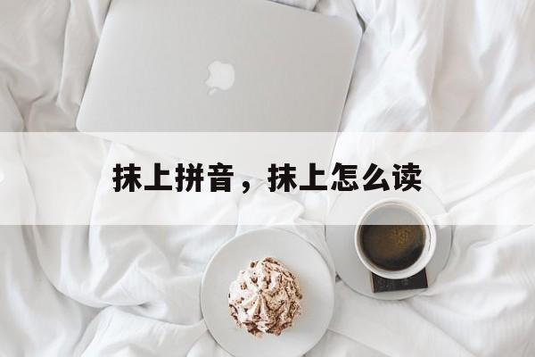 抹上拼音，抹上怎么读-第1张图片-