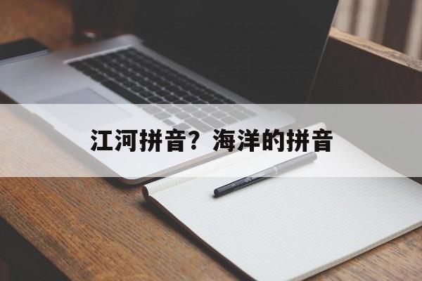 江河拼音？海洋的拼音-第1张图片-