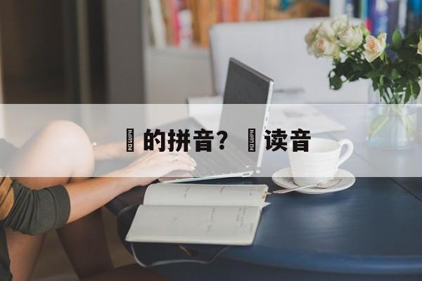 笜的拼音？笜读音-第1张图片-