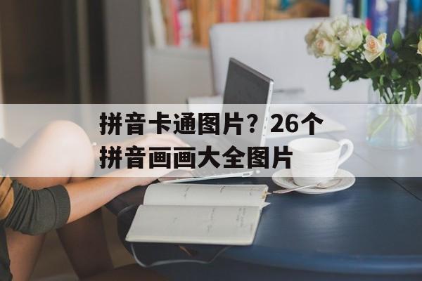 拼音卡通图片？26个拼音画画大全图片-第1张图片-
