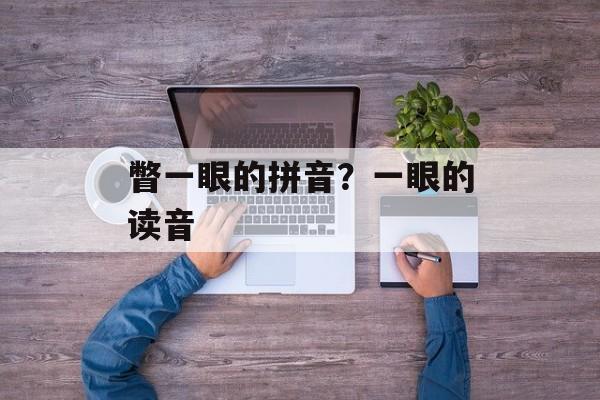 瞥一眼的拼音？一眼的读音-第1张图片-