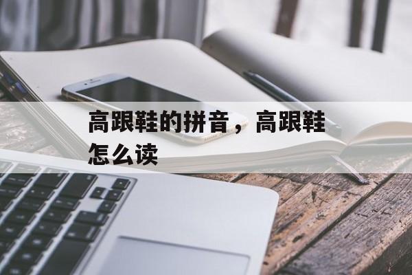 高跟鞋的拼音，高跟鞋怎么读-第1张图片-