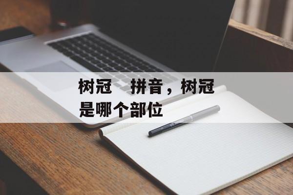 树冠   拼音，树冠是哪个部位-第1张图片-