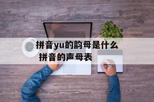 拼音yu的韵母是什么 拼音的声母表-第1张图片-