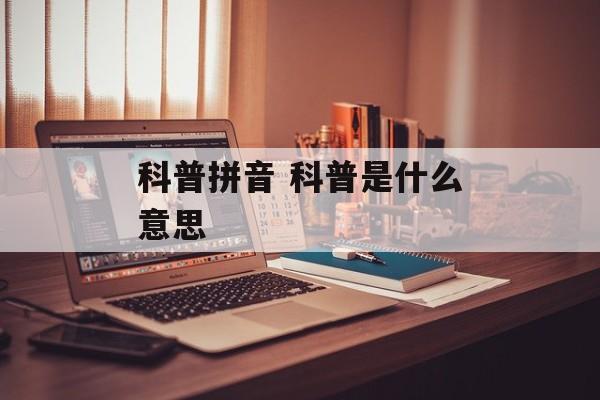 科普拼音 科普是什么意思-第1张图片-
